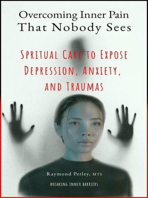 cover image of Overcoming Inner Pain That Nobody Sees. Spiritual Care to Expose Depression, Anxiety, and Traumas